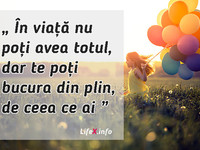 În viață nu poți avea totul, dar tepoți bucura din plin de ceea ce ai.